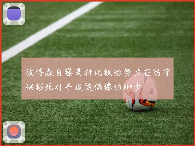 彼得森自曝是科比铁粉努力在防守端锁死对手追随偶像的脚步