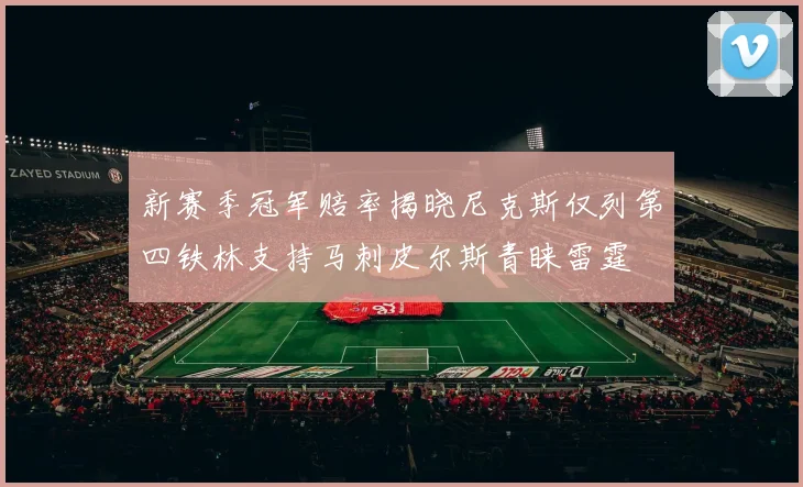 新赛季冠军赔率揭晓尼克斯仅列第四铁林支持马刺皮尔斯青睐雷霆