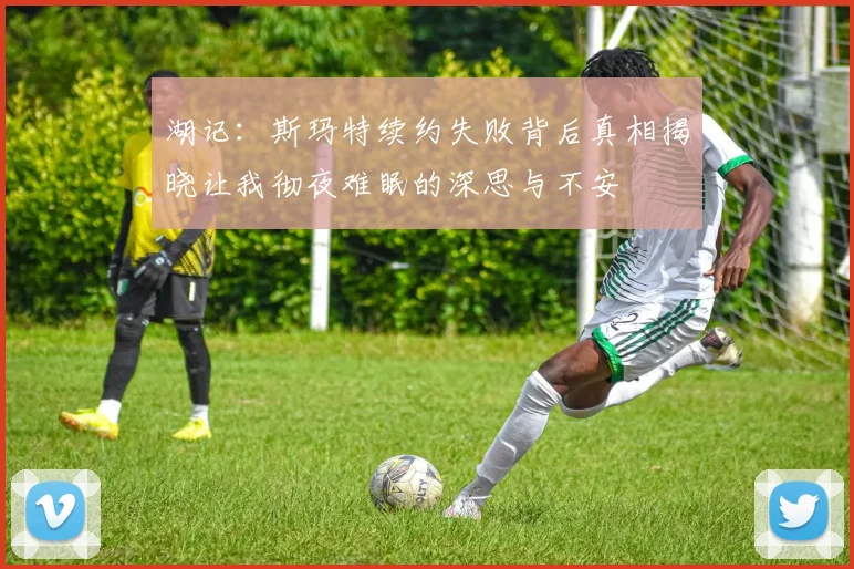 湖记：斯玛特续约失败背后真相揭晓让我彻夜难眠的深思与不安