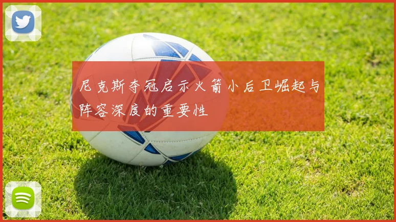 尼克斯夺冠启示火箭小后卫崛起与阵容深度的重要性