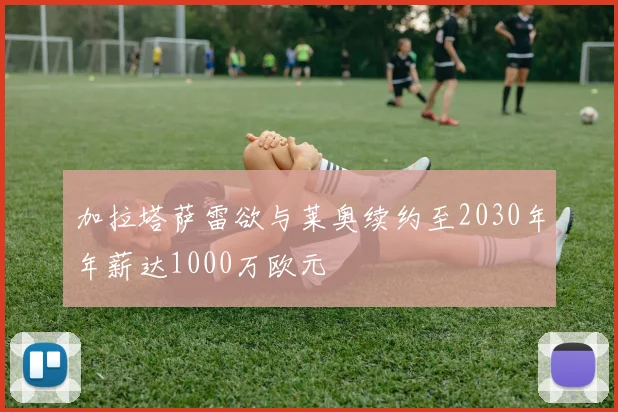 加拉塔萨雷欲与莱奥续约至2030年年薪达1000万欧元