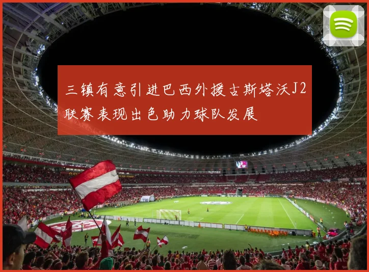 三镇有意引进巴西外援古斯塔沃J2联赛表现出色助力球队发展